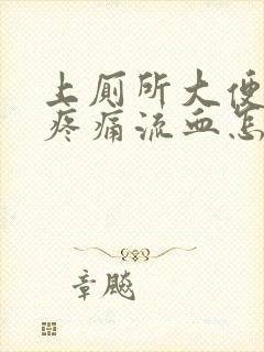 上厕所大便肛门疼痛流血怎么回事