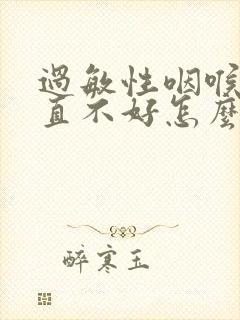 过敏性咽喉炎一直不好怎么办