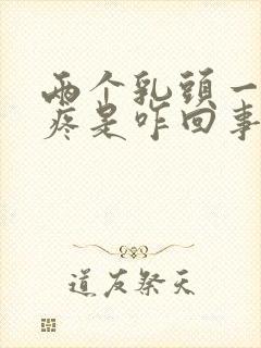 两个乳头一碰就疼是咋回事