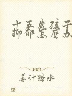 十五岁孩子焦虑抑郁怎么办