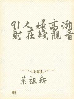 91人妇高潮内射在线观看