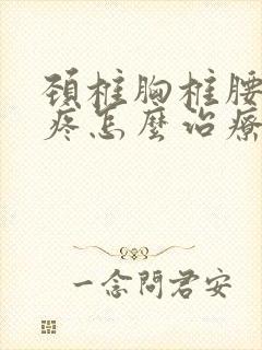 颈椎胸椎腰椎都疼怎么治疗