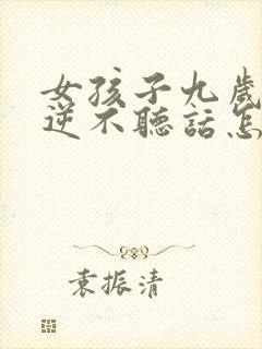 女孩子九岁很叛逆不听话怎么办