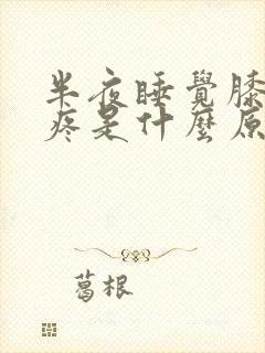 半夜睡觉膝盖酸疼是什么原因