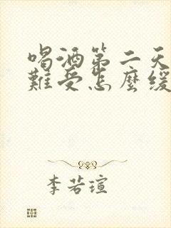 喝酒第二天头疼难受怎么缓解