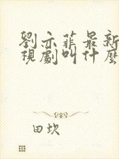 刘亦菲最新的电视剧叫什么