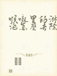 喉咙里的淋巴滤泡怎么去除