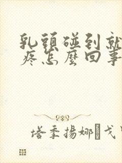 乳头碰到就有点疼怎么回事