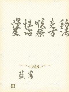 慢性喉炎的症状及治疗方法