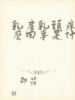 乳房乳头痒是怎么回事是什么原因引起的