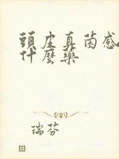 头皮真菌感染用什么药