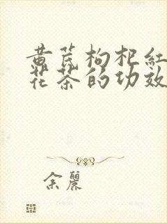 黄芪枸杞红枣菊花茶的功效与作用