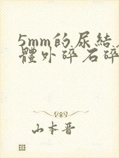 5mm的尿结石体外碎石碎的掉吗