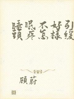 睡眠不好引发的头疼怎样缓解