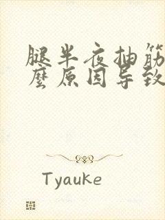 腿半夜抽筋是什么原因导致的