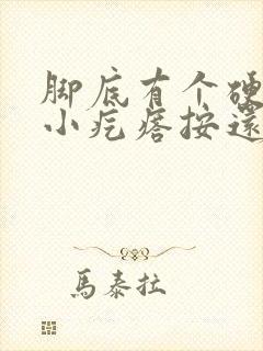 脚底有个硬硬的小疙瘩按还疼