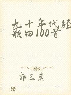九十年代经典老歌曲100首