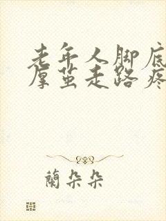 老年人脚底长了厚茧走路疼