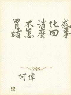 胃不消化感觉很堵怎么回事