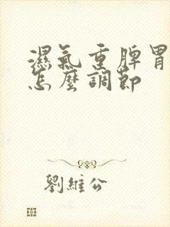 湿气重脾胃不好怎么调节