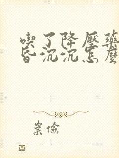 吃了降压药头昏昏沉沉怎么回事