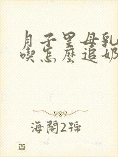 月子里母乳不够吃怎么追奶