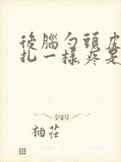 后脑勺头皮像针扎一样疼是什么原因