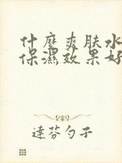 什么爽肤水补水保湿效果好