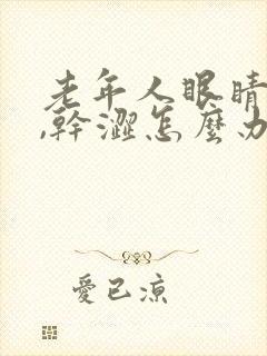 老年人眼睛模糊,干涩怎么办