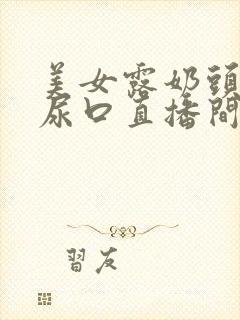 美女露奶头扒开尿口直播间