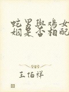 蛇男与鸡女的婚姻是否相配