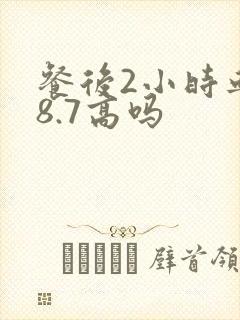 餐后2小时血糖8.7高吗