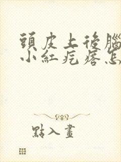 头皮上后脑勺长小红疙瘩怎么回事