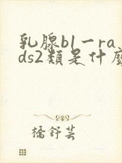 乳腺b1一rads2类是什么