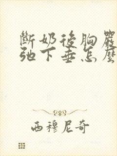 断奶后胸严重松弛下垂怎么办