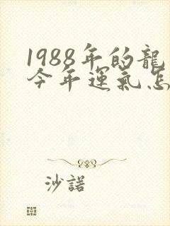 1988年的龙今年运气怎么样