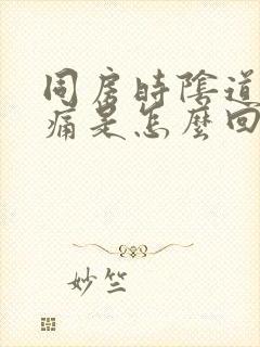 同房时阴道口刺痛是怎么回事