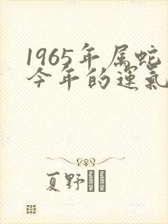 1965年属蛇今年的运气