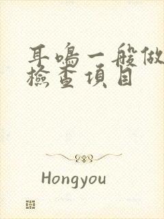 耳鸣一般做哪些检查项目