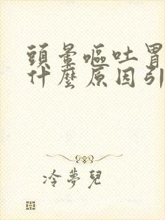 头晕呕吐胃疼是什么原因引起的