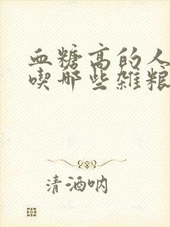 血糖高的人适合吃哪些杂粮