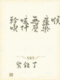 干咳无痰喉咙痛吃什么药