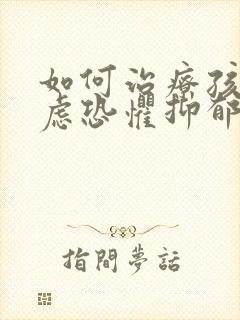 如何治疗孩子焦虑恐惧抑郁