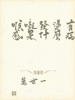 喉咙发烫有灼烧感是什么病