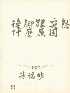 后脚跟突然肿痛什么原因封面