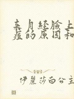 来月经脸上长痘痘的原因和解决方法