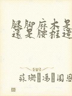 腿脚麻木是颈椎还是腰椎造成的