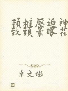 颈椎压迫神经导致头晕眼花怎么办