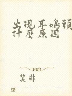 出现耳鸣头晕是什么原因