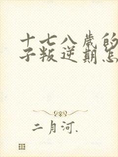 十七八岁的女孩子叛逆期怎么办